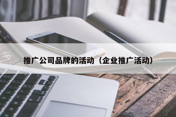 推廣公司品牌的活動(dòng)(企業(yè)推廣活動(dòng))